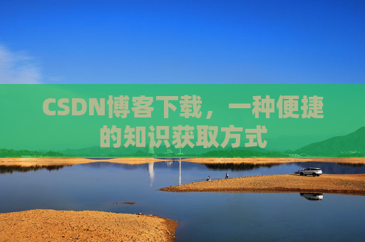 CSDN博客下载,一种便捷的知识获取方式